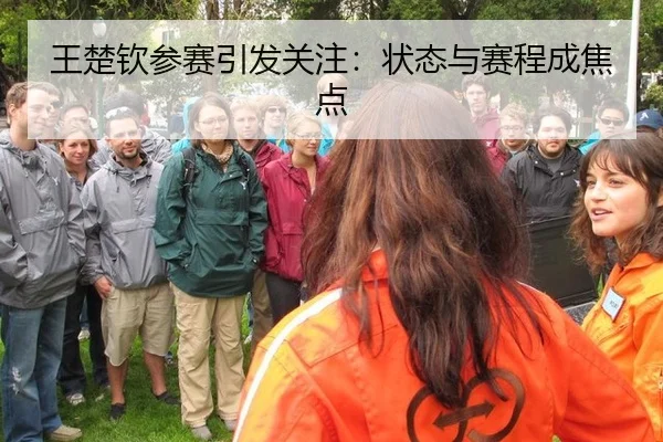 王楚钦参赛引发关注：状态与赛程成焦点